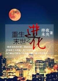 重生末世之进化 梓夜未央完结了吗