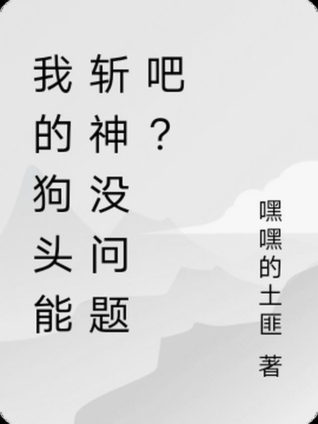 我的狗头能斩神没问题吧？