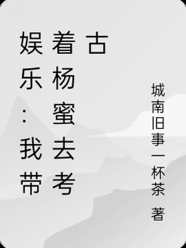 娱乐：我带着杨蜜去考古