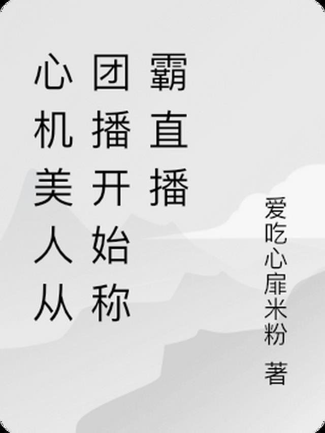 心机美人从团播开始称霸直播