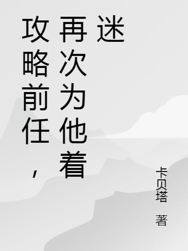 攻略前任，再次为他着迷